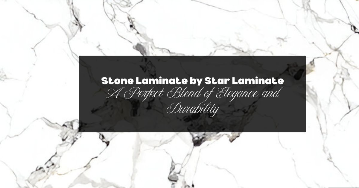 Stone Laminate by Star Laminate: A Perfect Blend of Elegance and Durability